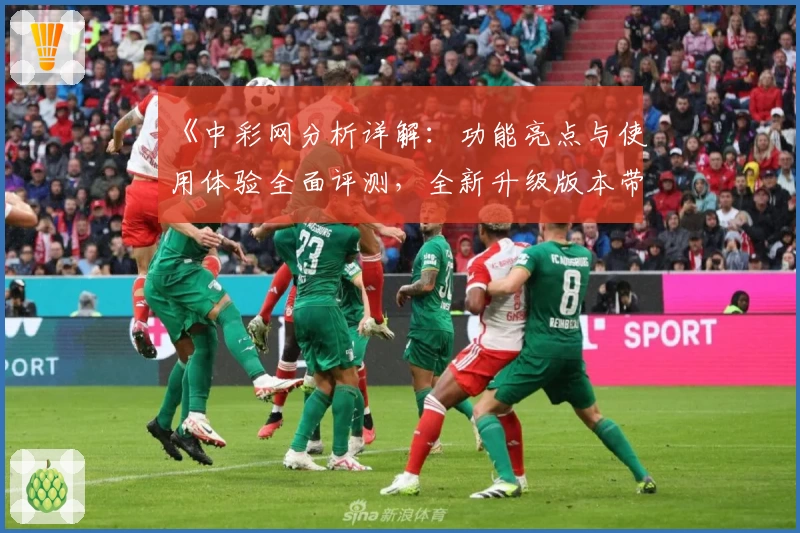 《中彩网分析详解：功能亮点与使用体验全面评测，全新升级版本带来高效便捷服务》