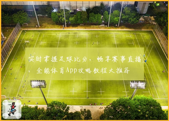 实时掌握足球比分，畅享赛事直播，全能体育App攻略教程大推荐