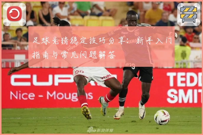 足球竞猜稳定技巧分享：新手入门指南与常见问题解答