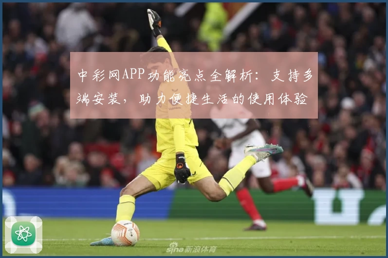 中彩网APP功能亮点全解析：支持多端安装，助力便捷生活的使用体验