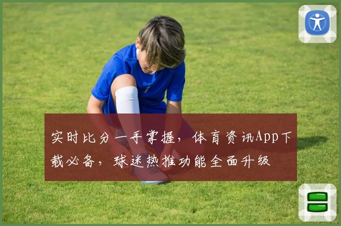 实时比分一手掌握，体育资讯App下载必备，球迷热推功能全面升级