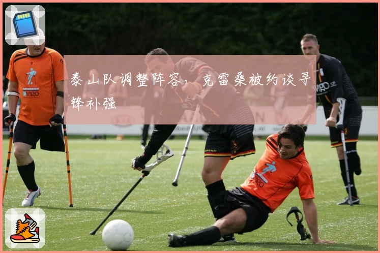 泰山队调整阵容，克雷桑被约谈寻锋补强