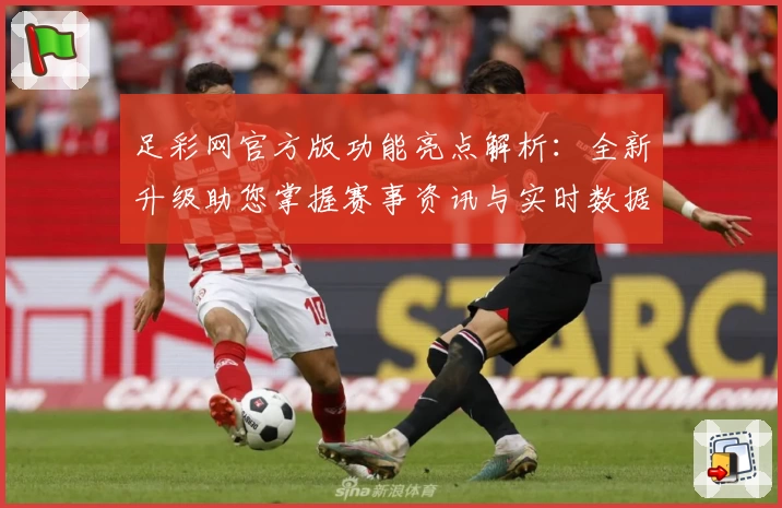 足彩网官方版功能亮点解析：全新升级助您掌握赛事资讯与实时数据