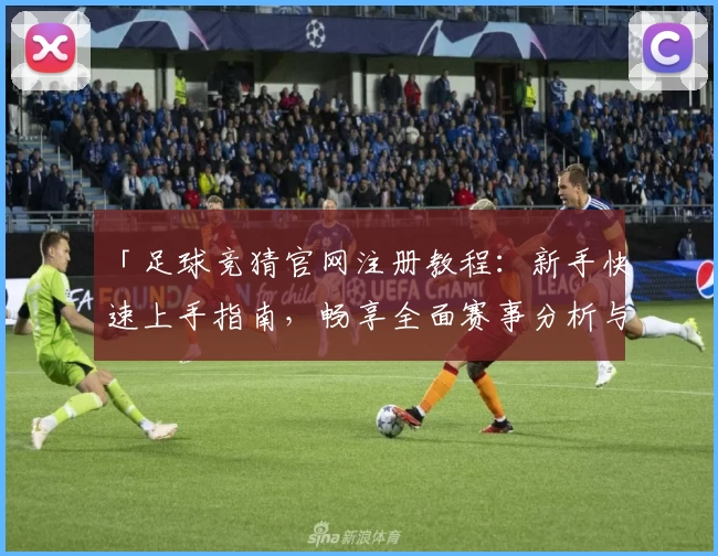 「足球竞猜官网注册教程：新手快速上手指南，畅享全面赛事分析与互动体验」