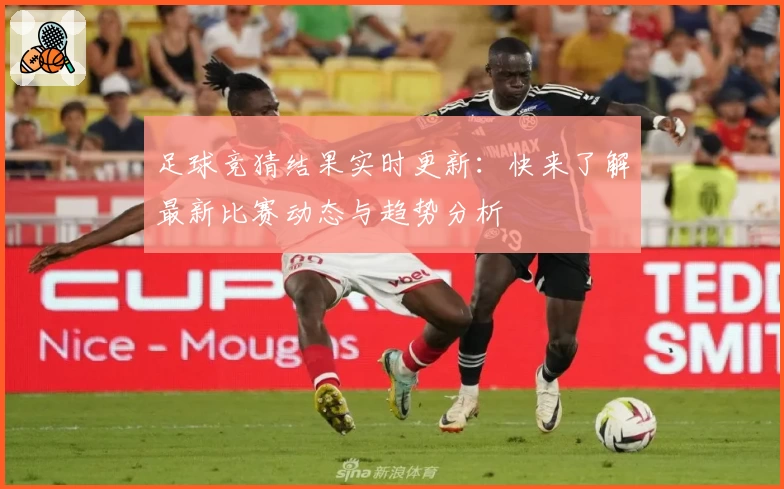 足球竞猜结果实时更新：快来了解最新比赛动态与趋势分析