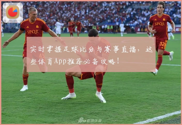 实时掌握足球比分与赛事直播，这些体育App推荐必备攻略！