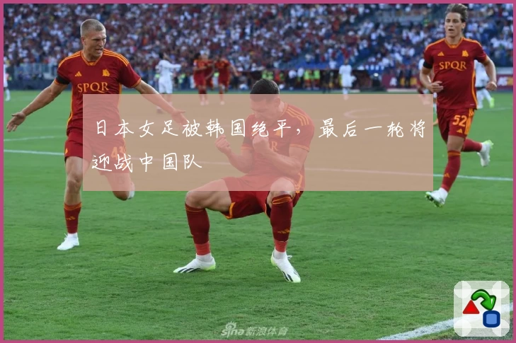 日本女足被韩国绝平，最后一轮将迎战中国队