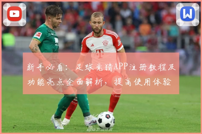 新手必看:足球竞猜APP注册教程及功能亮点全面解析,提高使用体验不再是难题