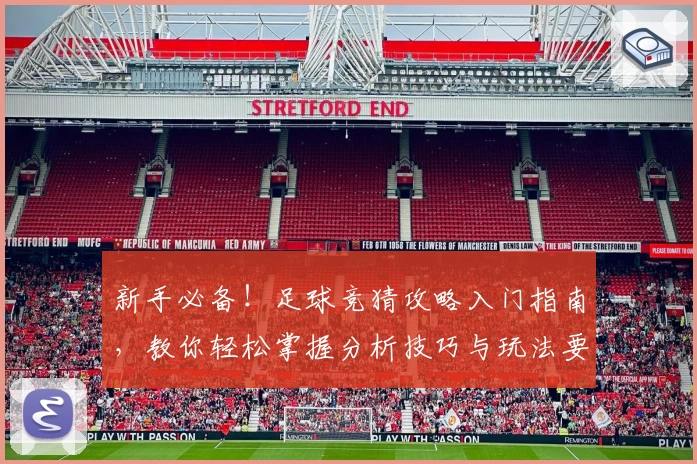 新手必备!足球竞猜攻略入门指南,教你轻松掌握分析技巧与玩法要点