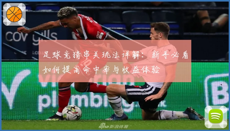 足球竞猜串关玩法详解：新手必看如何提高命中率与收益体验