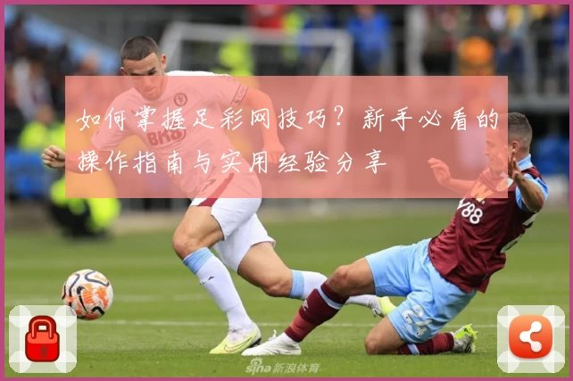 如何掌握足彩网技巧?新手必看的操作指南与实用经验分享