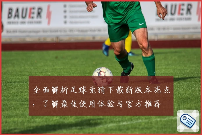 全面解析足球竞猜下载新版本亮点，了解最佳使用体验与官方推荐