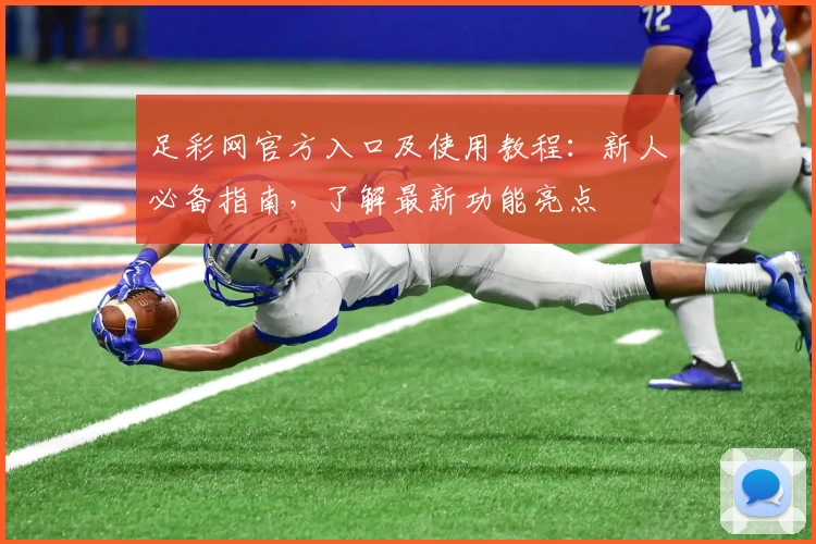 足彩网官方入口及使用教程：新人必备指南，了解最新功能亮点