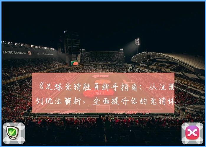 《足球竞猜胜负新手指南：从注册到玩法解析，全面提升你的竞猜体验》