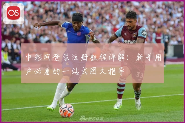 中彩网登录注册教程详解：新手用户必看的一站式图文指导