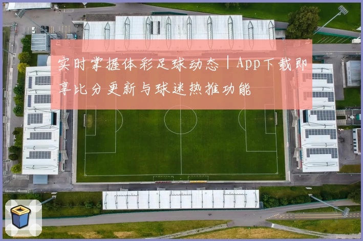 实时掌握体彩足球动态｜App下载即享比分更新与球迷热推功能