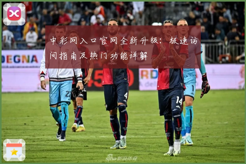 中彩网入口官网全新升级：极速访问指南及热门功能详解