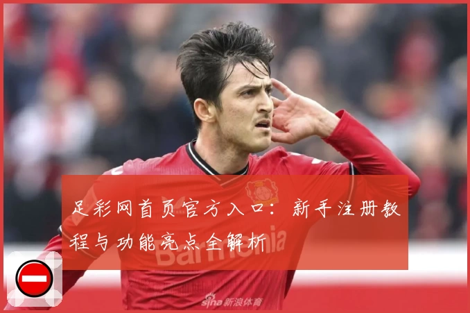 足彩网首页官方入口：新手注册教程与功能亮点全解析