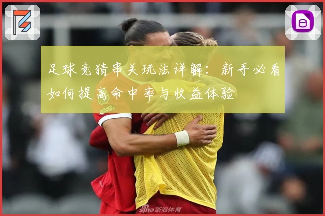 足球竞猜串关玩法详解：新手必看如何提高命中率与收益体验