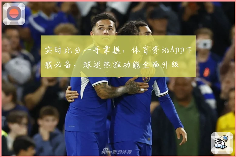 实时比分一手掌握，体育资讯App下载必备，球迷热推功能全面升级