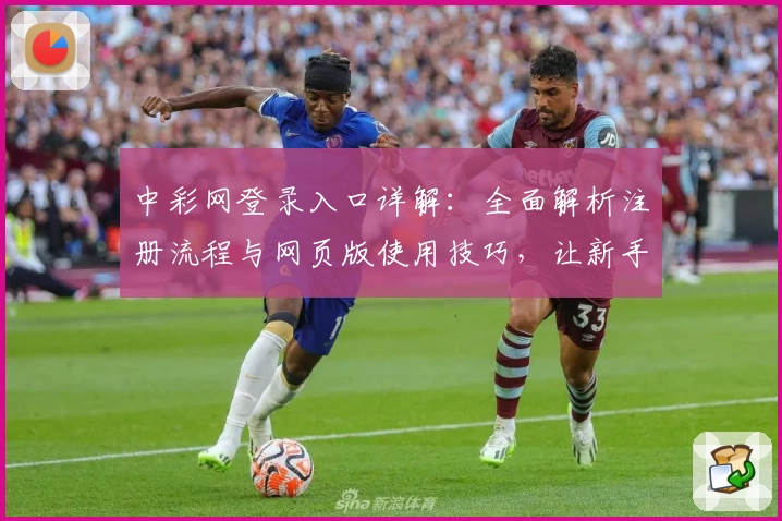 中彩网登录入口详解：全面解析注册流程与网页版使用技巧，让新手极速上手