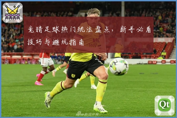 竞猜足球热门玩法盘点，新手必看技巧与避坑指南
