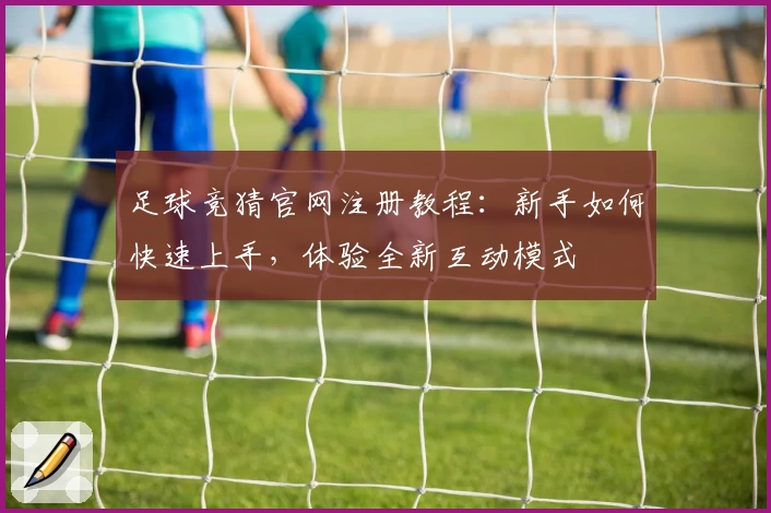 足球竞猜官网注册教程：新手如何快速上手，体验全新互动模式