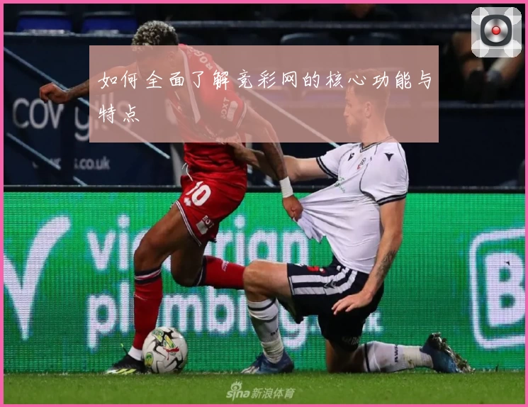 如何全面了解竞彩网的核心功能与特点