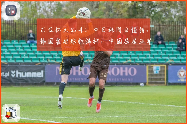 东亚杯大乱斗:中日韩同分僵持,韩国靠进球数捧杯,中国屈居亚军