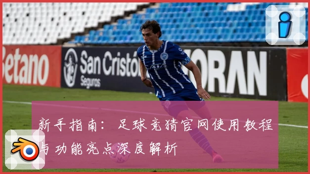 新手指南：足球竞猜官网使用教程与功能亮点深度解析