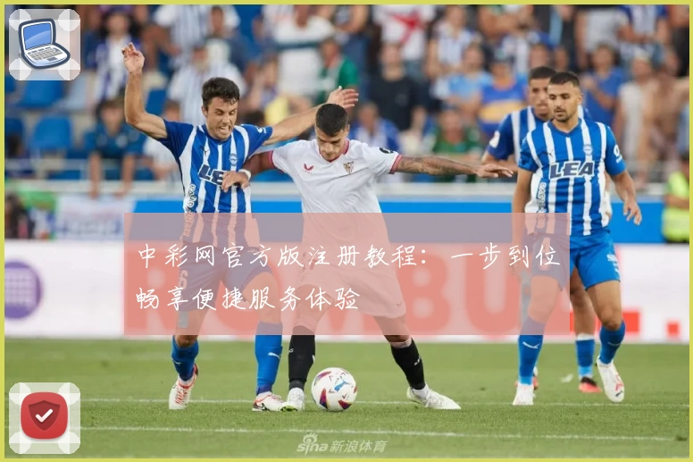 中彩网官方版注册教程：一步到位畅享便捷服务体验