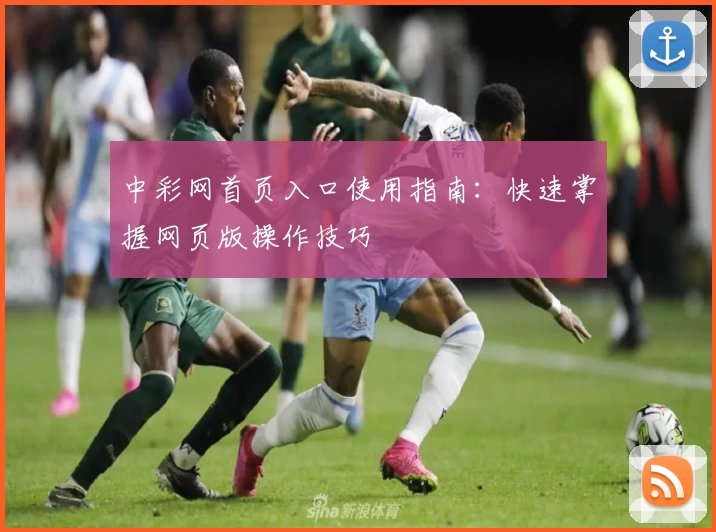 中彩网首页入口使用指南：快速掌握网页版操作技巧