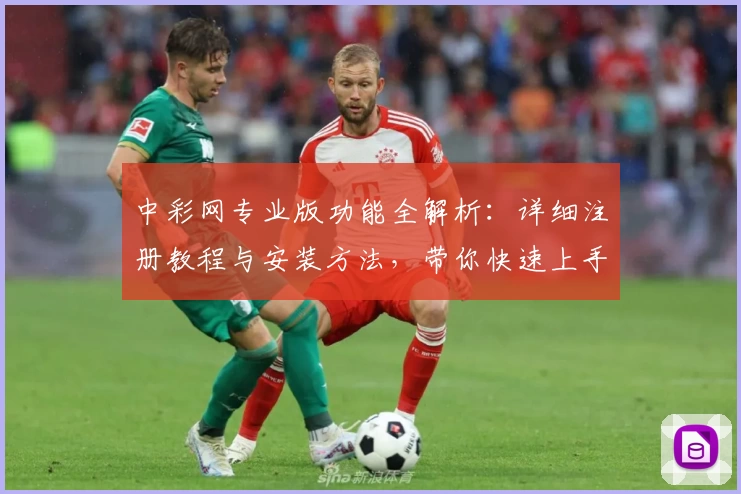 中彩网专业版功能全解析：详细注册教程与安装方法，带你快速上手新体验