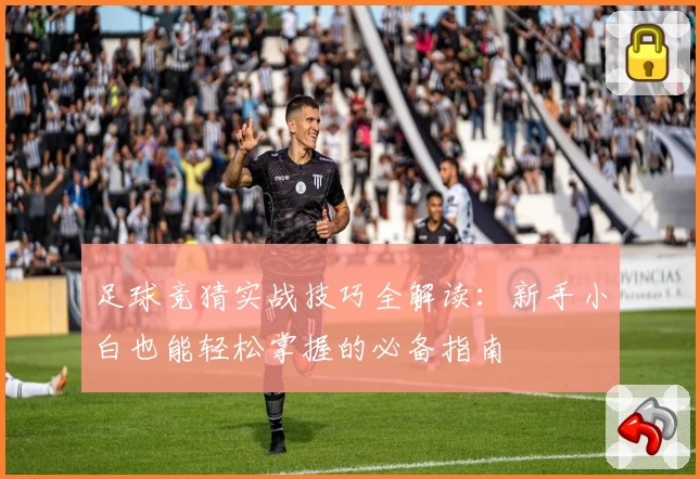 足球竞猜实战技巧全解读：新手小白也能轻松掌握的必备指南