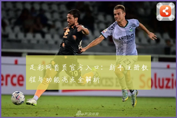 足彩网首页官方入口：新手注册教程与功能亮点全解析