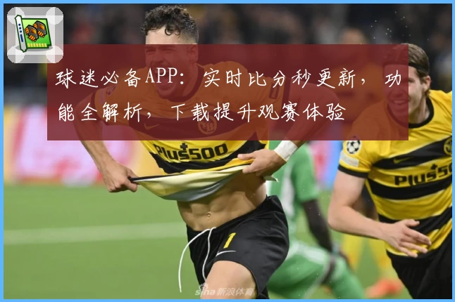球迷必备APP：实时比分秒更新，功能全解析，下载提升观赛体验