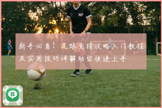 新手必看！足球竞猜攻略入门教程及实用技巧详解助你快速上手