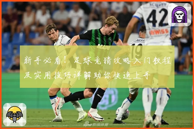 新手必看！足球竞猜攻略入门教程及实用技巧详解助你快速上手