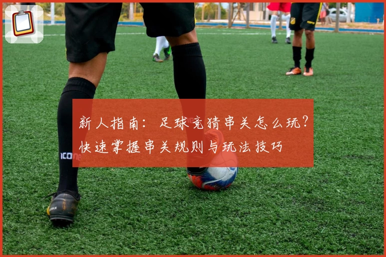 新人指南：足球竞猜串关怎么玩？快速掌握串关规则与玩法技巧